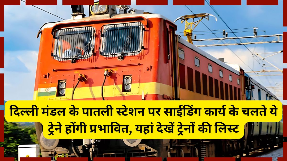 दिल्ली मंडल के पातली स्टेशन पर साईडिंग कार्य के चलते ये ट्रेने होंगी प्रभावित, यहां देखें ट्रेनों की लिस्ट 1 Indian Railways, Delhi Rewari Train,