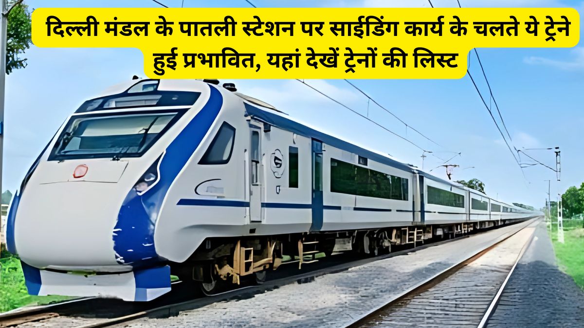 दिल्ली मंडल के पातली स्टेशन पर साईडिंग कार्य के चलते ये ट्रेने हुई प्रभावित, यहां देखें ट्रेनों की लिस्ट 1 Delhi Division, PATLI Railway, Indian Railway,