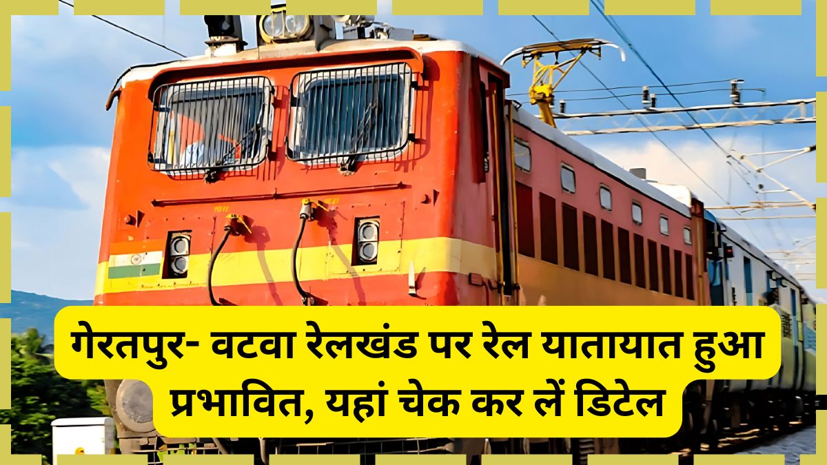 गेरतपुर- वटवा रेलखंड के मध्य तकनीकी कारणों से रेल यातायात प्रभावित, देखें ट्रेनों की लिस्ट 1 Indian Railways, Rail Traffic, technical work, Rail Traffic