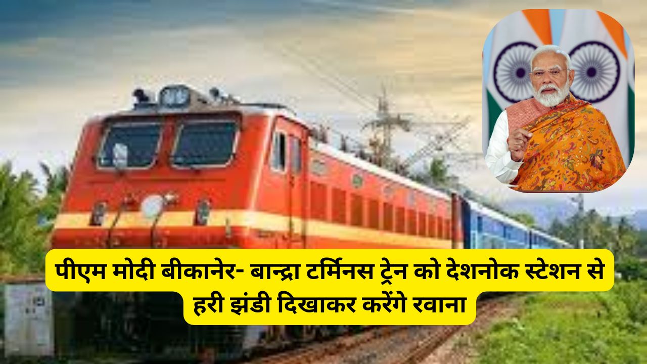 पीएम मोदी बीकानेर- बान्द्रा टर्मिनस ट्रेन को देशनोक स्टेशन से हरी झंडी दिखाकर करेंगे रवाना 1 Bikaner to Bandra train, Bandra to Bikaner train, PM Modi, Deshnok station