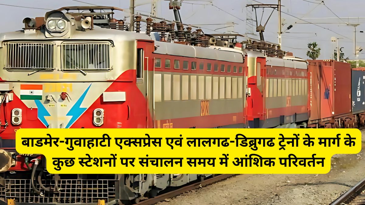 बाडमेर-गुवाहाटी एक्सप्रेस एवं लालगढ-डिब्रुगढ ट्रेनों के मार्ग के कुछ स्टेशनों पर संचालन समय में आंशिक परिवर्तन 1 Barmer Guwahati Express, Lalgarh Dibrugarh Train, Indian Railway,