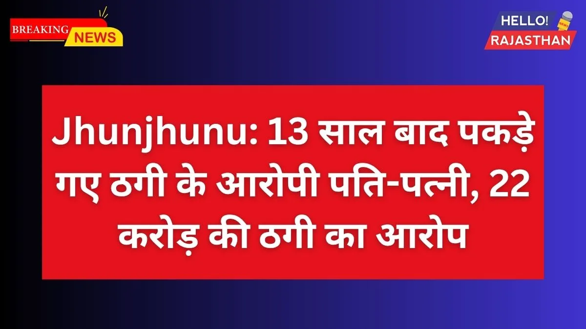 Jhunjhunu Fraud News, Rajasthan Crime News, Chit Fund Scam, Jhunjhunu Police Arrest, Rajasthan News, 22 Crore Scam, श्रीराम सैनी नीना सैनी, झुंझुनूं ठगी