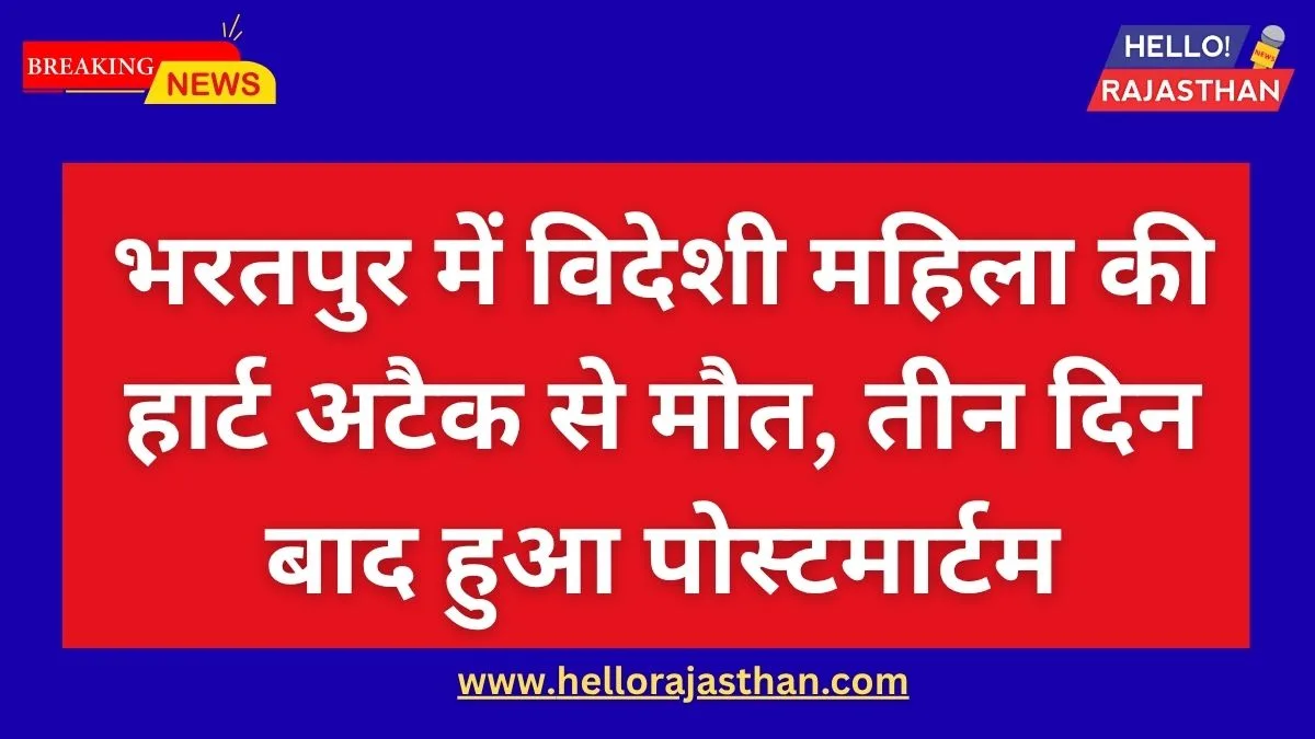 भरतपुर में विदेशी महिला की हार्ट अटैक से मौत, तीन दिन बाद हुआ पोस्टमार्टम 1 Bharatpur News, Rajasthan News, Foreign Tourist Dies, Heart Attack Case, RBM Hospital Bharatpur, Bharatpur Police, Dorothy Lee Noel, Rajasthan Tourism Death