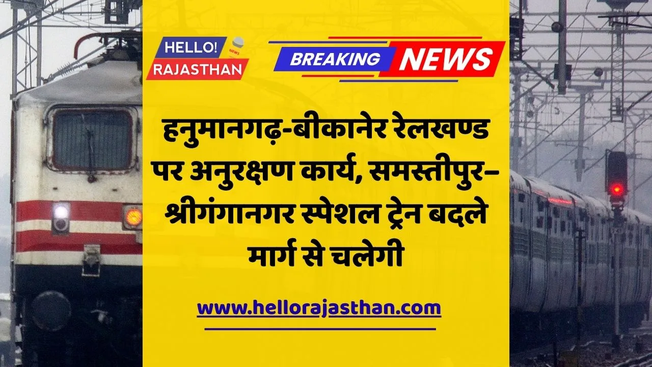 हनुमानगढ़ बीकानेर रेलखण्ड, समस्तीपुर श्रीगंगानगर स्पेशल ट्रेन, North Western Railway, रेलवे रूट चेंज, Train Route Diversion, Bikaner Division Railway News, Shashi Kiran CPRO, Indian Railways Update, Maintenance Work Rajasthan, Train Alert November 2025