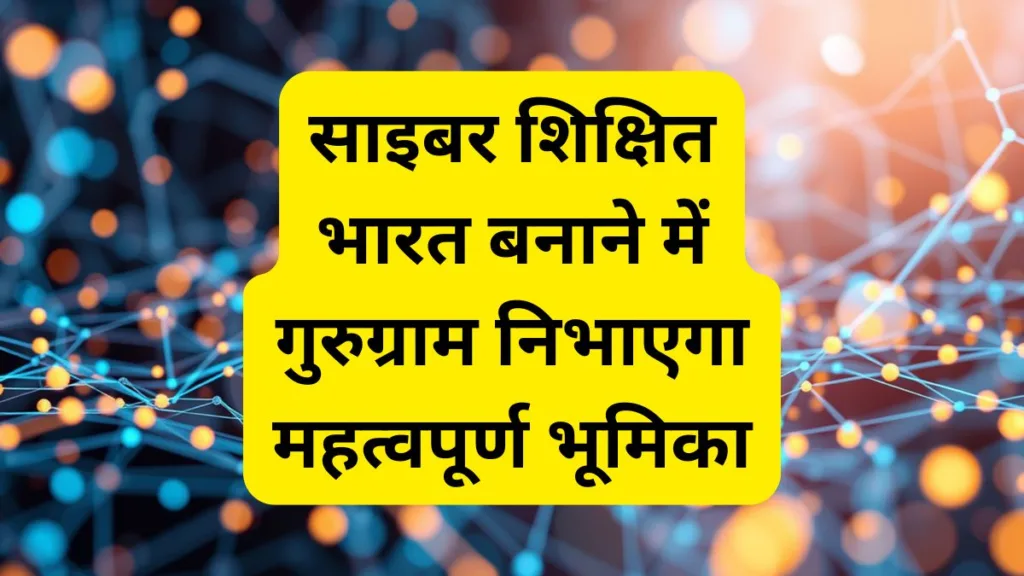 साइबर शिक्षित भारत अभियान: गुरुग्राम बनेगा साइबर जागरूकता का केंद्र,